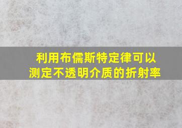 利用布儒斯特定律可以测定不透明介质的折射率