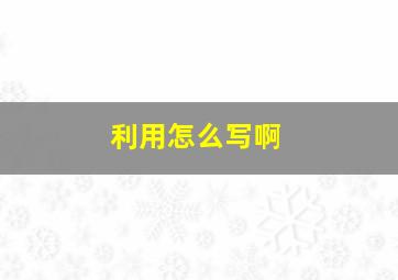 利用怎么写啊