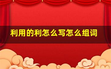 利用的利怎么写怎么组词