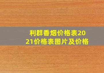 利群香烟价格表2021价格表图片及价格