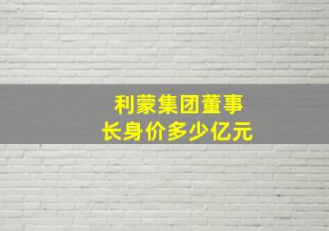 利蒙集团董事长身价多少亿元