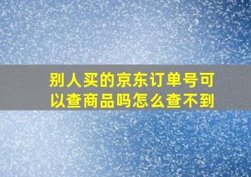 别人买的京东订单号可以查商品吗怎么查不到