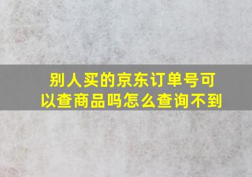 别人买的京东订单号可以查商品吗怎么查询不到