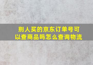 别人买的京东订单号可以查商品吗怎么查询物流