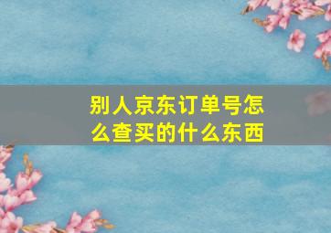 别人京东订单号怎么查买的什么东西