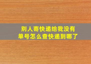 别人寄快递给我没有单号怎么查快递到哪了