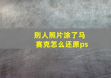 别人照片涂了马赛克怎么还原ps