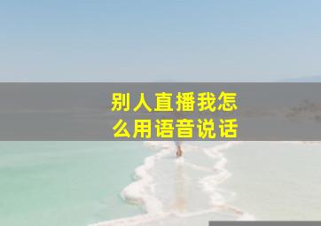 别人直播我怎么用语音说话