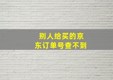 别人给买的京东订单号查不到