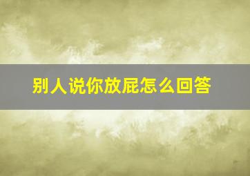 别人说你放屁怎么回答