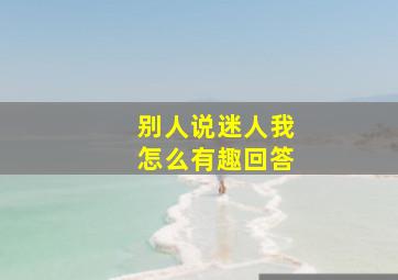 别人说迷人我怎么有趣回答