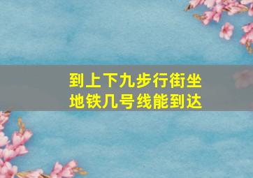 到上下九步行街坐地铁几号线能到达