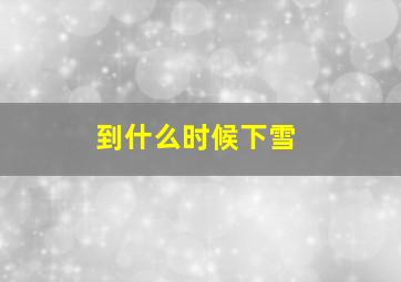 到什么时候下雪