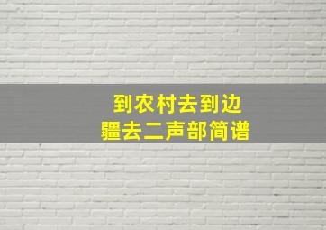 到农村去到边疆去二声部简谱