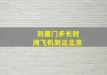 到厦门多长时间飞机到达北京