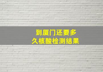 到厦门还要多久核酸检测结果