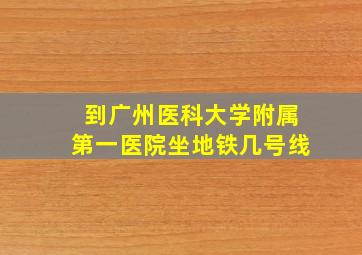 到广州医科大学附属第一医院坐地铁几号线