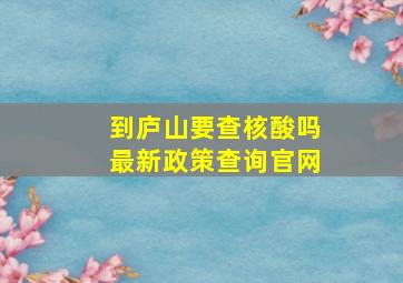 到庐山要查核酸吗最新政策查询官网