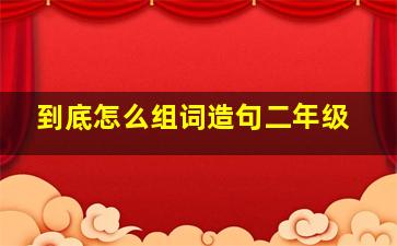 到底怎么组词造句二年级