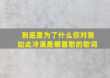 到底是为了什么你对我如此冷漠是哪首歌的歌词