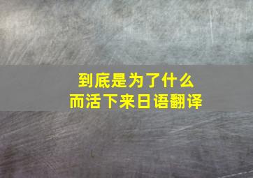 到底是为了什么而活下来日语翻译