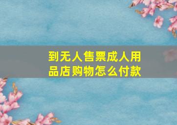 到无人售票成人用品店购物怎么付款