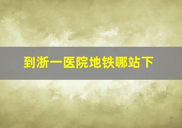 到浙一医院地铁哪站下