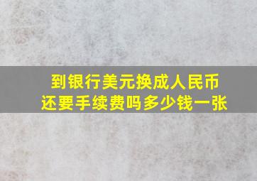 到银行美元换成人民币还要手续费吗多少钱一张