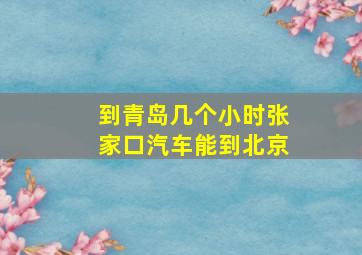 到青岛几个小时张家口汽车能到北京