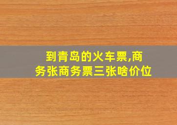 到青岛的火车票,商务张商务票三张啥价位