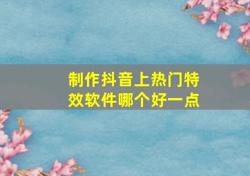 制作抖音上热门特效软件哪个好一点