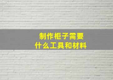 制作柜子需要什么工具和材料