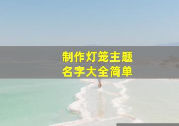 制作灯笼主题名字大全简单