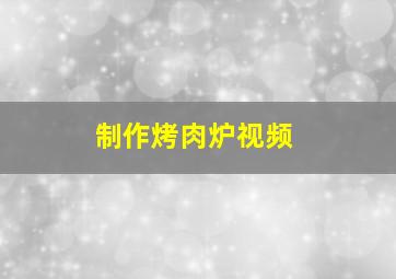 制作烤肉炉视频