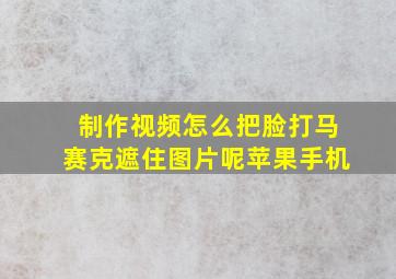 制作视频怎么把脸打马赛克遮住图片呢苹果手机