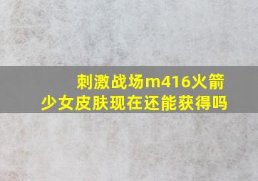 刺激战场m416火箭少女皮肤现在还能获得吗