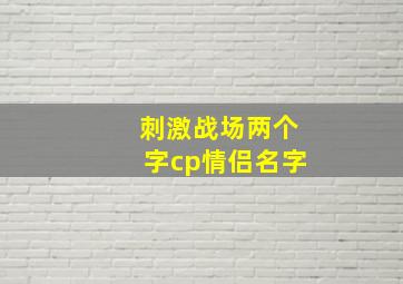 刺激战场两个字cp情侣名字