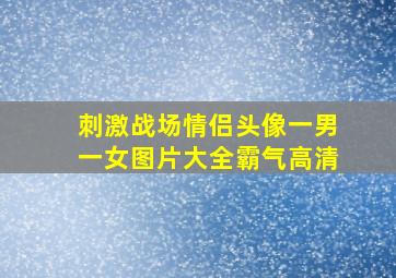 刺激战场情侣头像一男一女图片大全霸气高清