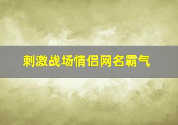 刺激战场情侣网名霸气