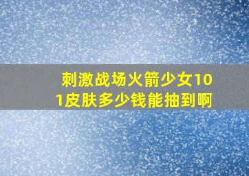 刺激战场火箭少女101皮肤多少钱能抽到啊