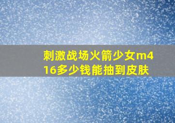 刺激战场火箭少女m416多少钱能抽到皮肤