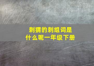 刺猬的刺组词是什么呢一年级下册