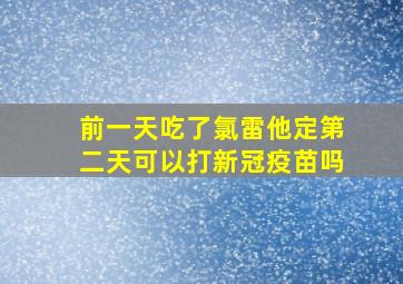 前一天吃了氯雷他定第二天可以打新冠疫苗吗