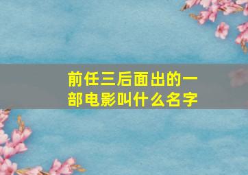 前任三后面出的一部电影叫什么名字