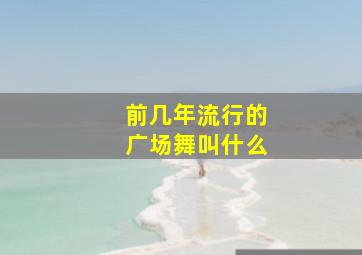 前几年流行的广场舞叫什么