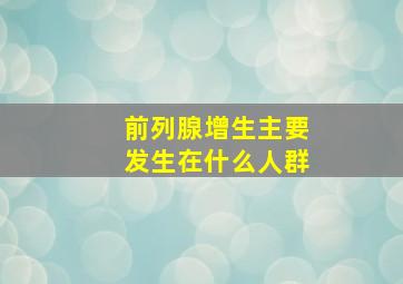 前列腺增生主要发生在什么人群