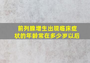 前列腺增生出现临床症状的年龄常在多少岁以后