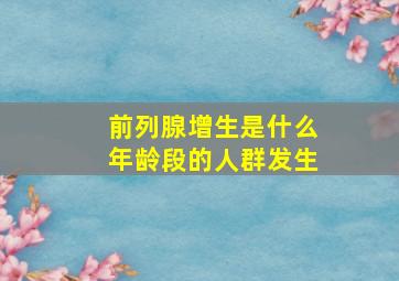 前列腺增生是什么年龄段的人群发生