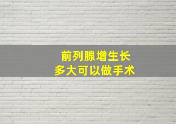 前列腺增生长多大可以做手术