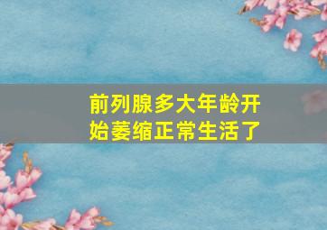 前列腺多大年龄开始萎缩正常生活了